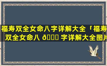 福寿双全女命八字详解大全「福寿双全女命八 🐝 字详解大全图片」